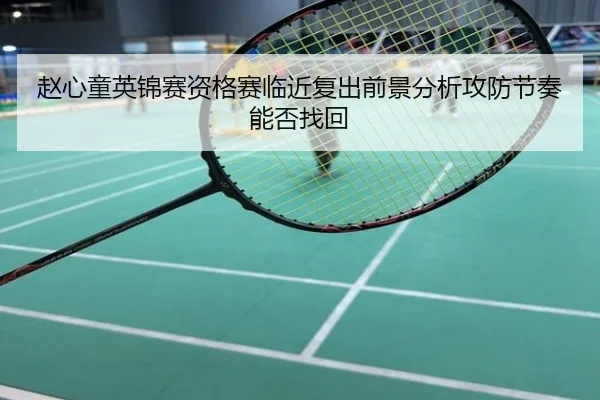 赵心童英锦赛资格赛临近复出前景分析攻防节奏能否找回