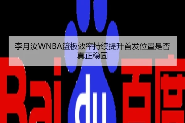 李月汝WNBA篮板效率持续提升首发位置是否真正稳固